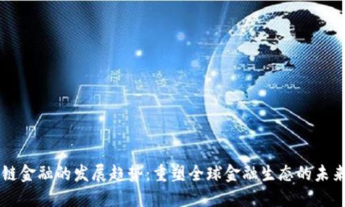 区块链金融的发展趋势：重塑全球金融生态的未来格局