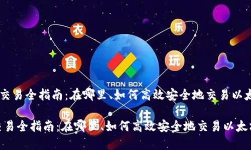 《ETH交易全指南：在哪里、如何高效安全地交易以太坊？》

ETH交易全指南：在哪里、如何高效安全地交易以太坊？