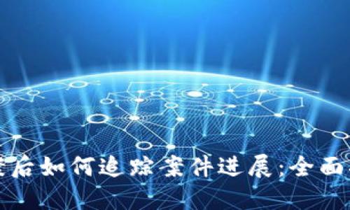 报案后如何追踪案件进展：全面指南