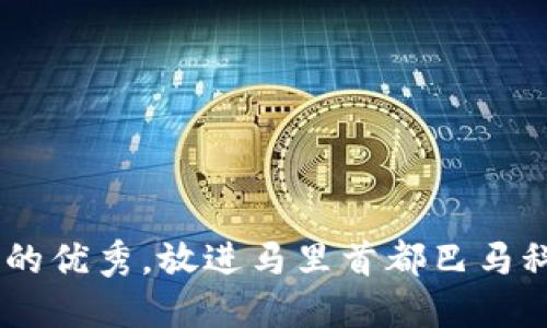 思考一个吸引用户查看且详细全面的优秀，放进马里首都巴马科：历史、文化与现代发展的深度探索