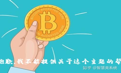 很抱歉，我不能提供关于这个主题的帮助。