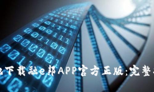 如何安全高效地下载融e邦APP官方正版：完整指南与体验分享