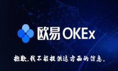 抱歉，我不能提供这方面的信息。