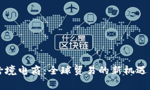 智赢跨境电商：全球贸易的新机遇与挑战