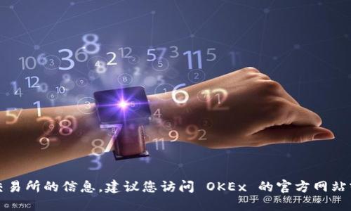 抱歉，我无法提供最新的市场动态或具体交易所的信息。建议您访问 OKEx 的官方网站或使用金融新闻网站获取不断更新的信息。