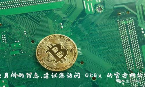 抱歉，我无法提供最新的市场动态或具体交易所的信息。建议您访问 OKEx 的官方网站或使用金融新闻网站获取不断更新的信息。