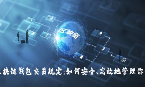全面解析区块链钱包交易规定：如何安全、高效地管理你的数字资产
