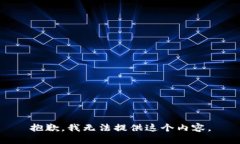 抱歉，我无法提供这个内容。