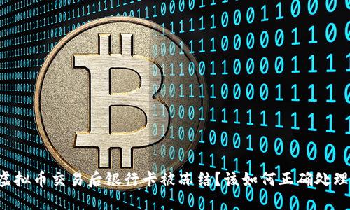虚拟币交易后银行卡被冻结？该如何正确处理？