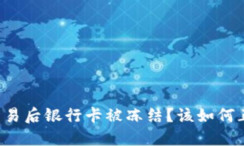 虚拟币交易后银行卡被冻结？该如何正确处理？