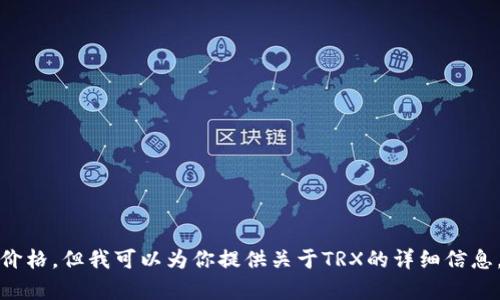 抱歉，我无法提供实时数据，包括TRX（Tron币）的当前价格。但我可以为你提供关于TRX的详细信息，例如它的背景、特点、市场表现等。你是否希望我继续？