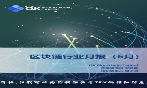 抱歉，我无法提供实时数据，包括TRX（Tron币）的当前价格。但我可以为你提供关于TRX的详细信息，例如它的背景、特点、市场表现等。你是否希望我继续？