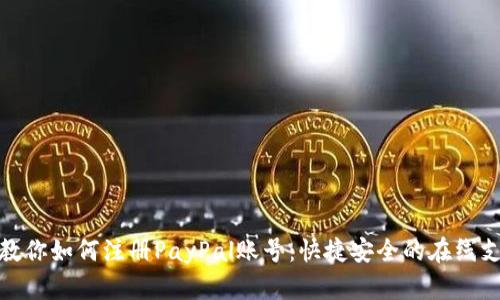 一步步教你如何注册PayPal账号：快捷安全的在线支付体验