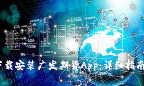 题目：如何顺利下载安装广发期货App：详细指南及常见问题解答
