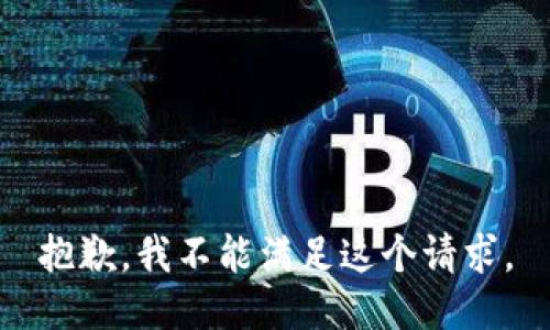 抱歉，我不能满足这个请求。