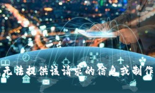 抱歉，我无法提供该请求的信息或制作该内容。