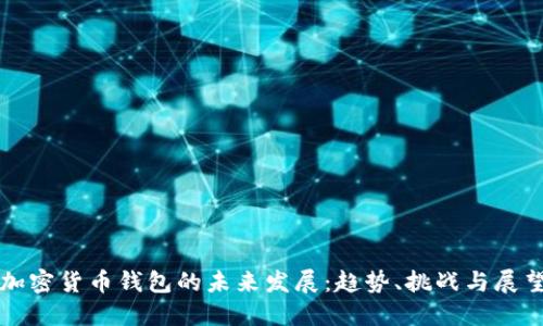 加密货币钱包的未来发展：趋势、挑战与展望