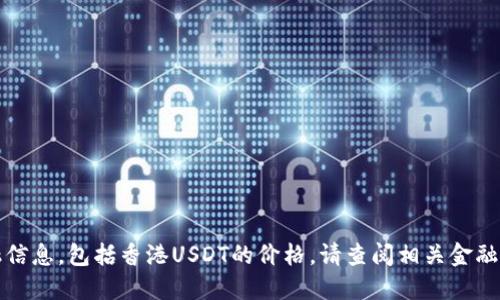 抱歉，我无法提供实时的金融信息，包括香港USDT的价格。请查阅相关金融网站或应用以获取最新信息。