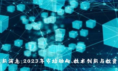 MEX币最新消息：2023年市场动向、技术创新与投资机会分析