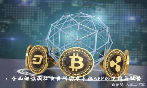 : 全面解读国际交易所安卓手机APP的使用与优势