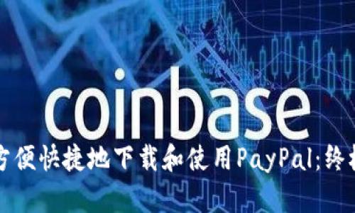 如何方便快捷地下载和使用PayPal：终极指南