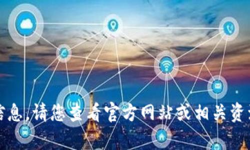 抱歉，我无法提供您所需的信息。请您查看官方网站或相关资源获取最新和最准确的内容。