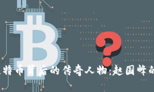  深入解析比特币背后的传奇人物：赵国峰的奋斗与贡献