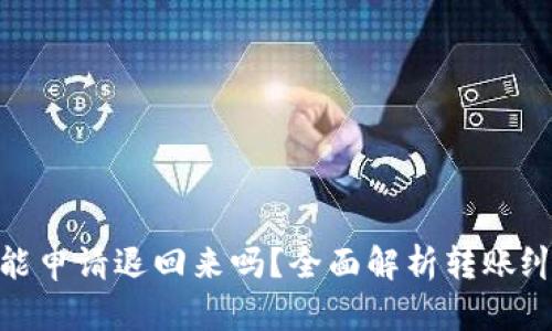 : 转错了钱还能申请退回来吗？全面解析转账纠纷及解决方案