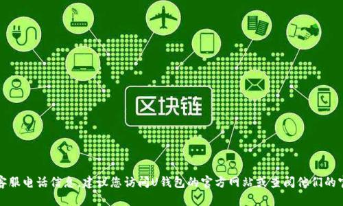 抱歉，我无法提供特定公司的客服电话信息。建议您访问U钱包的官方网站或查阅他们的官方客服渠道以获取最新信息。