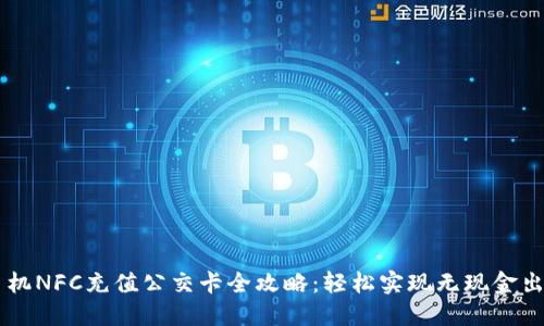 手机NFC充值公交卡全攻略：轻松实现无现金出行