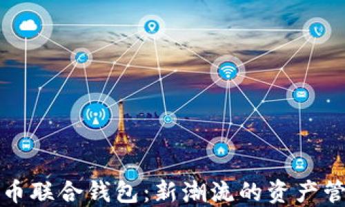 
数字货币联合钱包：新潮流的资产管理方式