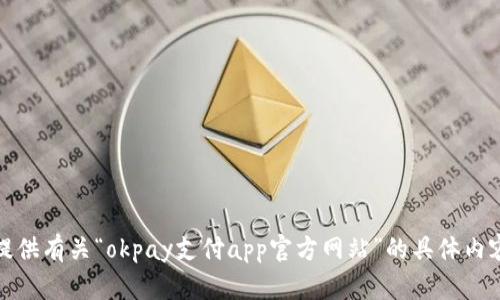 抱歉，我无法提供有关“okpay支付app官方网站”的具体内容或直接信息。