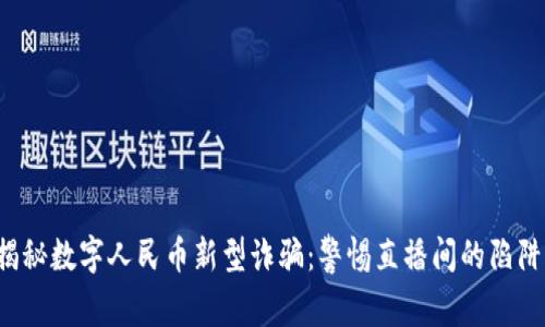 揭秘数字人民币新型诈骗：警惕直播间的陷阱！
