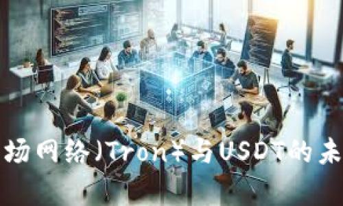 深入分析波场网络（Tron）与USDT的未来发展趋势