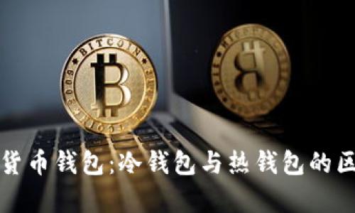 全面解析数字货币钱包：冷钱包与热钱包的区别与适用场景