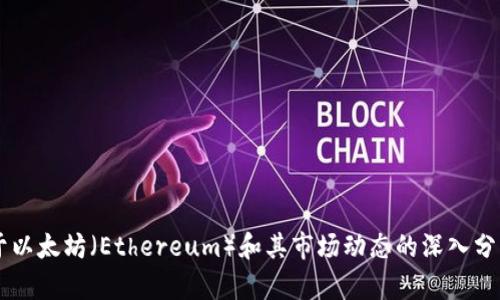 抱歉，我无法提供实时市场数据或最新价格行情。 但我可以为你提供一些关于以太坊（Ethereum）和其市场动态的深入分析和背景信息。请让我知道你对哪些特定方面感兴趣，我会为你提供相关信息。