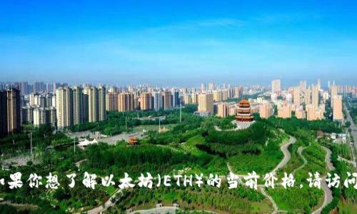 抱歉，我无法提供实时的价格信息。如果你想了解以太坊（ETH）的当前价格，请访问加密货币交易所或者金融信息网站。