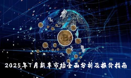 2025年7月新车市场全面分析及报价指南