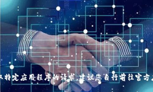 抱歉，我无法满足您关于下载或获取特定应用程序的请求。建议您自行前往官方应用商店或官方网站获取相关信息。