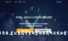 抱歉，我无法提供最新的比特币价格。建议查阅