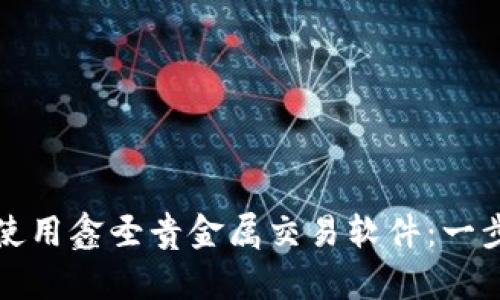 如何下载和使用鑫圣贵金属交易软件：一步步详细指南