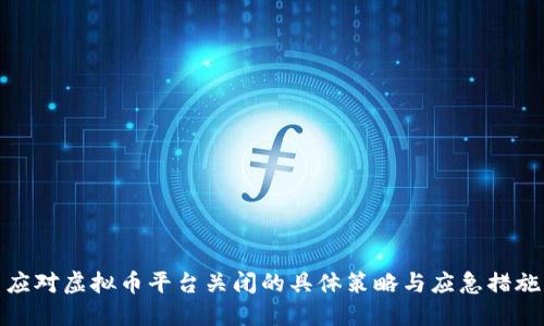应对虚拟币平台关闭的具体策略与应急措施