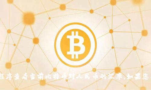 抱歉，我无法提供实时的汇率信息。不过，您可以通过搜索引擎或者金融应用程序查看当前比特币对人民币的汇率。如果您有其他相关问题或者需要了解比特币的基本知识和投资技巧，我很乐意帮助！