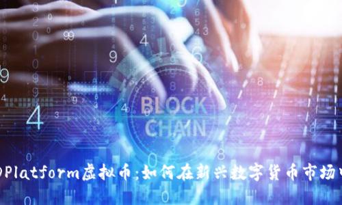 深入解读DPlatform虚拟币：如何在新兴数字货币市场中脱颖而出