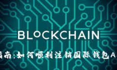 详细指南：如何顺利注销国际钱包APP帐户