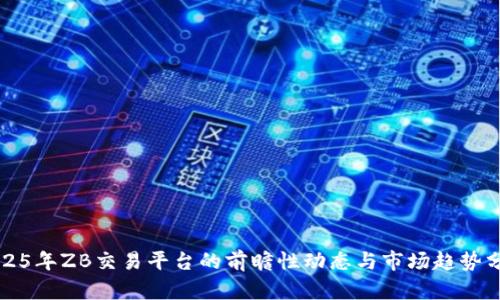 2025年ZB交易平台的前瞻性动态与市场趋势分析