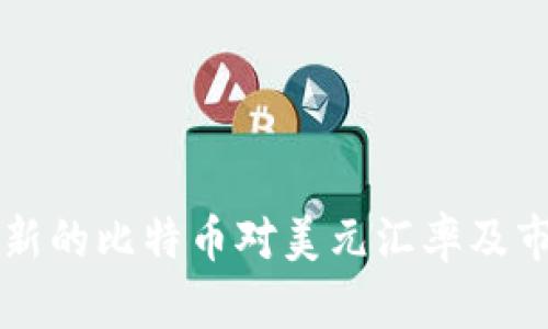 即时更新的比特币对美元汇率及市场分析