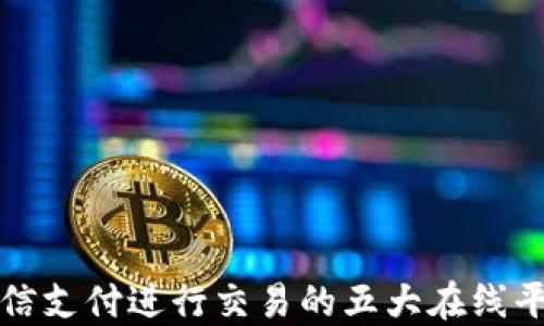 
通过微信支付进行交易的五大在线平台推荐