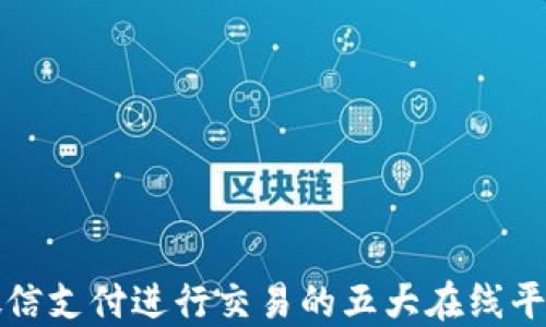 
通过微信支付进行交易的五大在线平台推荐