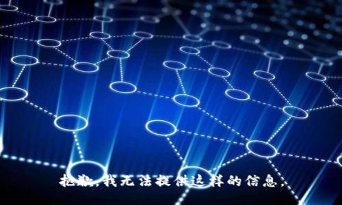 抱歉，我无法提供这样的信息。